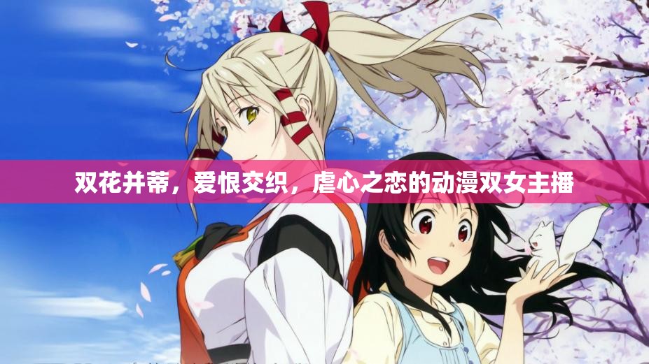 雙花并蒂，愛恨交織，虐心之戀的動漫雙女主播