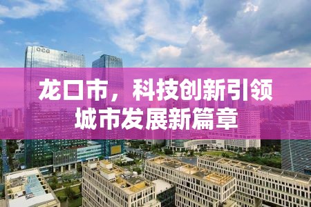 龍口市，科技創(chuàng)新引領(lǐng)城市發(fā)展新篇章