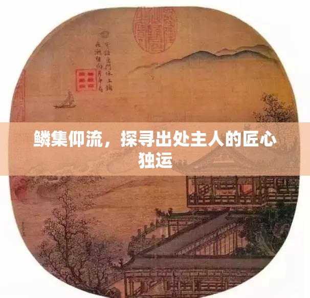 鱗集仰流，探尋出處主人的匠心獨(dú)運(yùn)