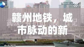 贛州地鐵，城市脈動(dòng)的新引擎——最新進(jìn)展與未來(lái)展望