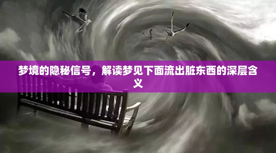 夢境的隱秘信號，解讀夢見下面流出臟東西的深層含義