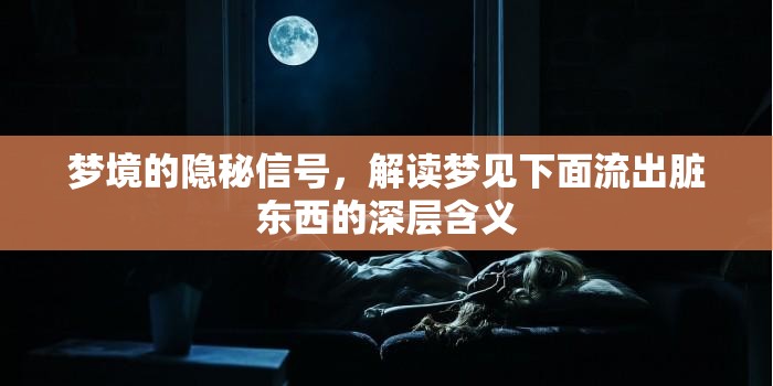 夢境的隱秘信號，解讀夢見下面流出臟東西的深層含義
