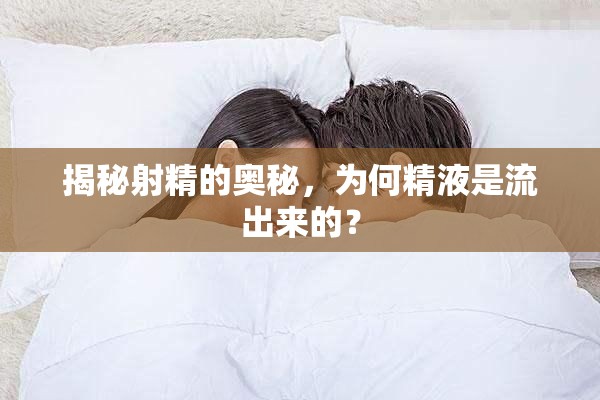 揭秘射精的奧秘，為何精液是流出來的？