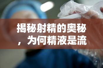 揭秘射精的奧秘，為何精液是流出來的？