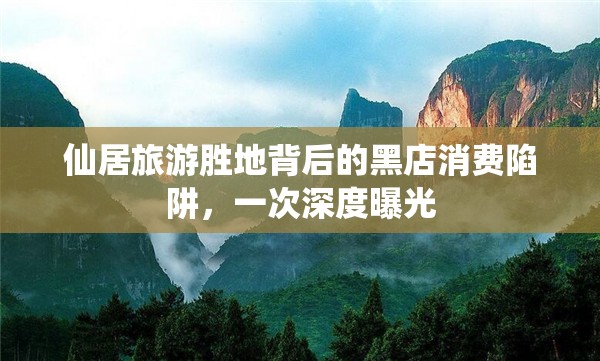 仙居旅游勝地背后的黑店消費陷阱，一次深度曝光