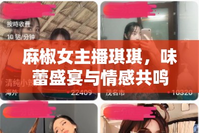 麻椒女主播琪琪，味蕾盛宴與情感共鳴的直播之旅