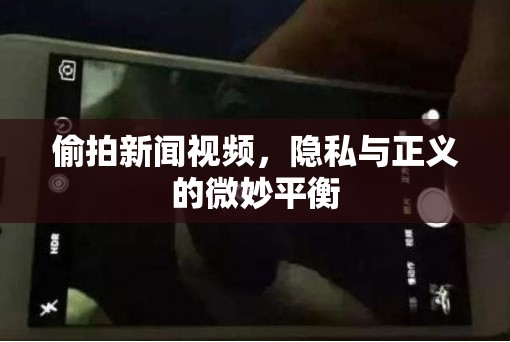 偷拍新聞視頻，隱私與正義的微妙平衡