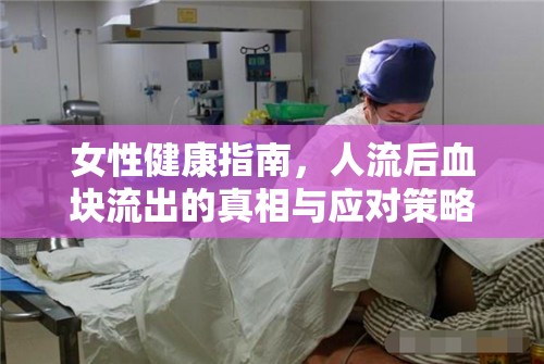 女性健康指南，人流后血塊流出的真相與應對策略