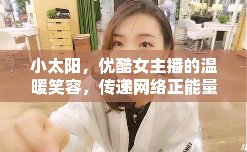 小太陽，優(yōu)酷女主播的溫暖笑容，傳遞網(wǎng)絡正能量