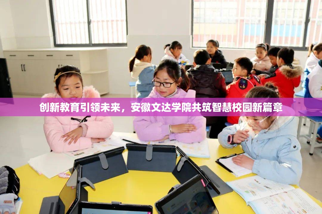 創(chuàng)新教育引領(lǐng)未來，安徽文達(dá)學(xué)院共筑智慧校園新篇章