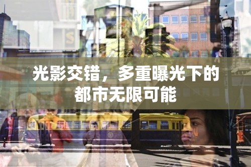 光影交錯(cuò)，多重曝光下的都市無限可能