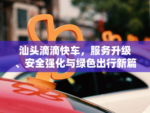 汕頭滴滴快車(chē)，服務(wù)升級(jí)、安全強(qiáng)化與綠色出行新篇章