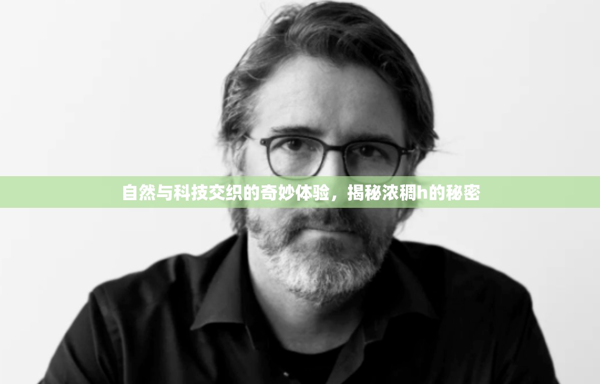 自然與科技交織的奇妙體驗，揭秘濃稠h的秘密