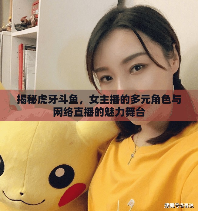 揭秘虎牙斗魚，女主播的多元角色與網(wǎng)絡(luò)直播的魅力舞臺
