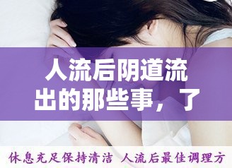 人流后陰道流出的那些事，了解、應(yīng)對與關(guān)懷