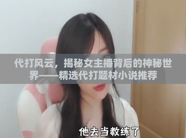 代打風云，揭秘女主播背后的神秘世界——精選代打題材小說推薦