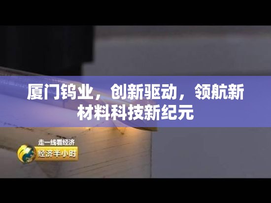 廈門鎢業(yè)，創(chuàng)新驅(qū)動(dòng)，領(lǐng)航新材料科技新紀(jì)元