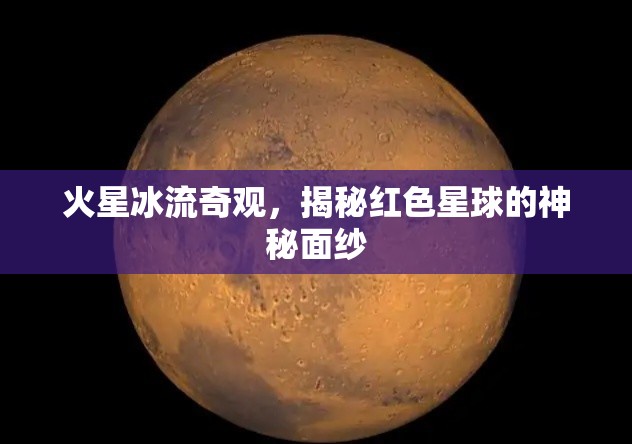火星冰流奇觀，揭秘紅色星球的神秘面紗