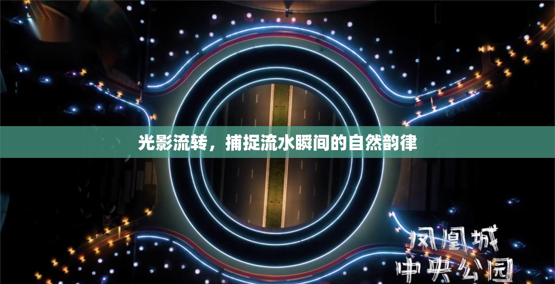 光影流轉(zhuǎn)，捕捉流水瞬間的自然韻律