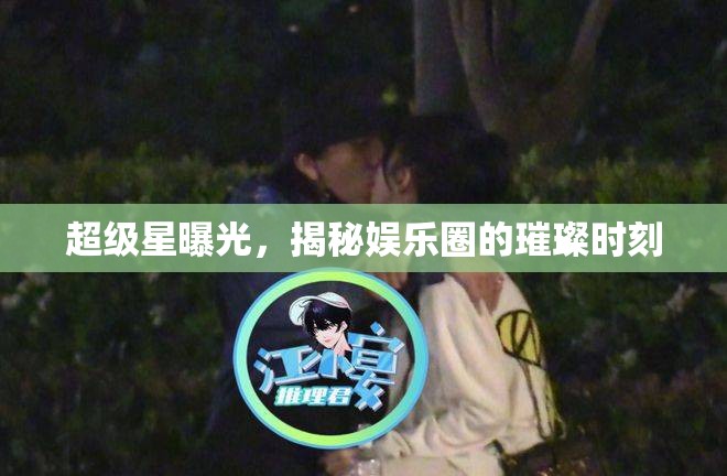 超級星曝光，揭秘娛樂圈的璀璨時刻