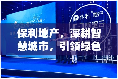 保利地產(chǎn)，深耕智慧城市，引領綠色發(fā)展新風尚