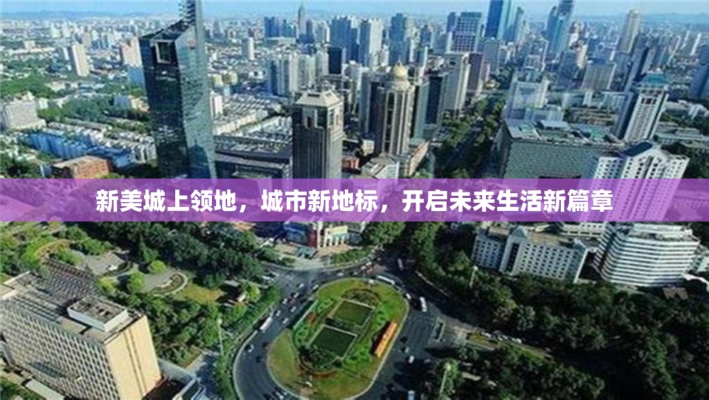 新美城上領(lǐng)地，城市新地標(biāo)，開啟未來生活新篇章