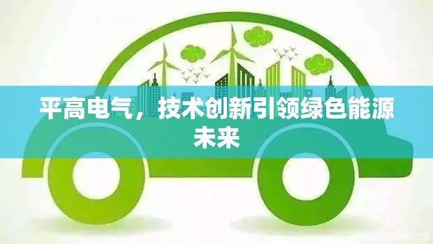 平高電氣，技術(shù)創(chuàng)新引領(lǐng)綠色能源未來