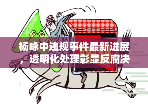 楊詠中違規(guī)事件最新進(jìn)展，透明化處理彰顯反腐決心