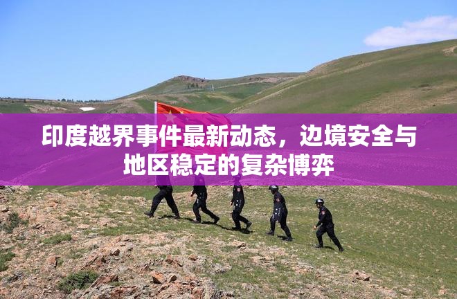 印度越界事件最新動態(tài)，邊境安全與地區(qū)穩(wěn)定的復(fù)雜博弈