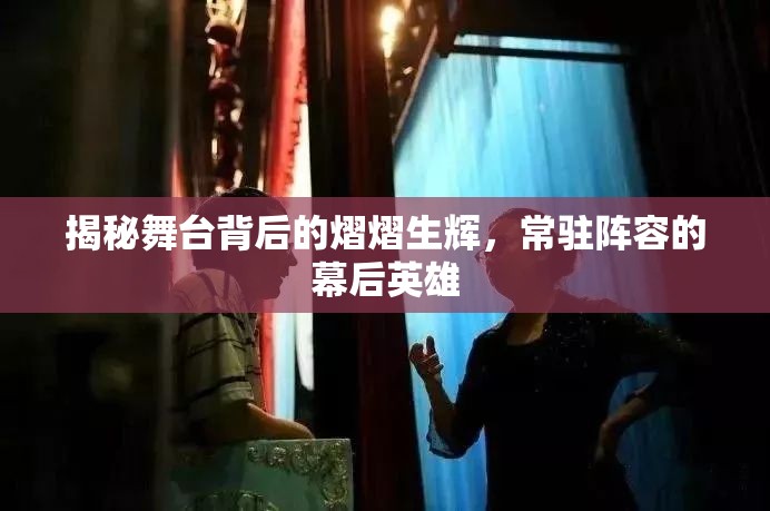 揭秘舞臺(tái)背后的熠熠生輝，常駐陣容的幕后英雄