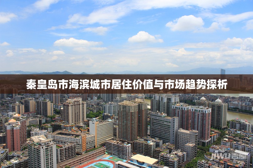 秦皇島市海濱城市居住價(jià)值與市場(chǎng)趨勢(shì)探析
