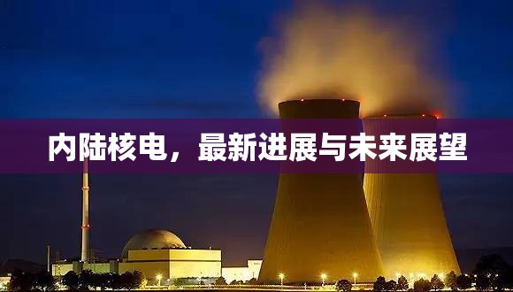 內(nèi)陸核電，最新進展與未來展望