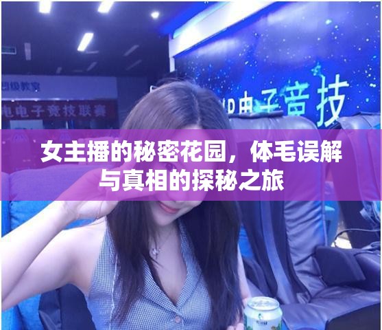 女主播的秘密花園，體毛誤解與真相的探秘之旅