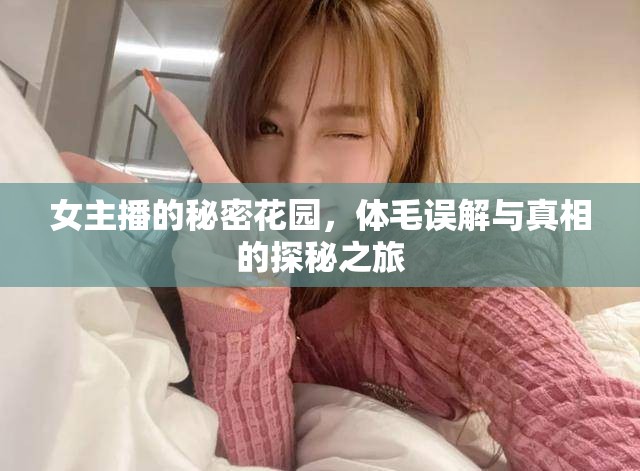 女主播的秘密花園，體毛誤解與真相的探秘之旅