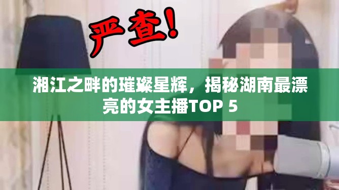 湘江之畔的璀璨星輝，揭秘湖南最漂亮的女主播TOP 5