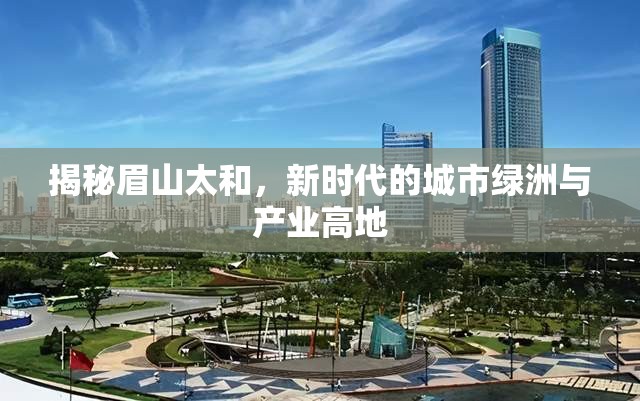 揭秘眉山太和，新時代的城市綠洲與產(chǎn)業(yè)高地