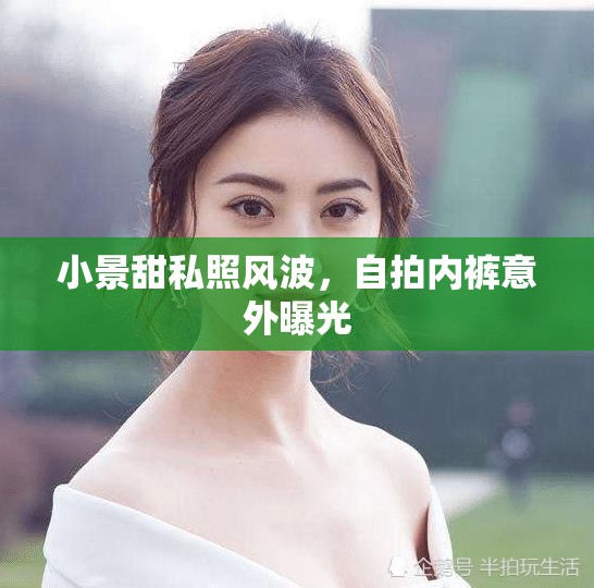 小景甜私照風波，自拍內褲意外曝光