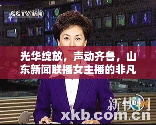 光華綻放，聲動齊魯，山東新聞聯(lián)播女主播的非凡風采
