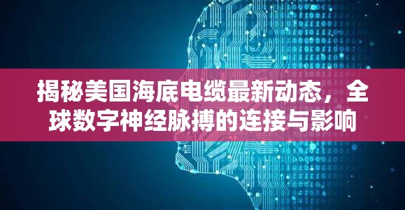 揭秘美國海底電纜最新動態(tài)，全球數(shù)字神經(jīng)脈搏的連接與影響