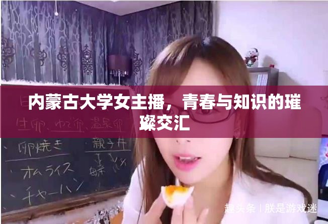內(nèi)蒙古大學(xué)女主播，青春與知識(shí)的璀璨交匯