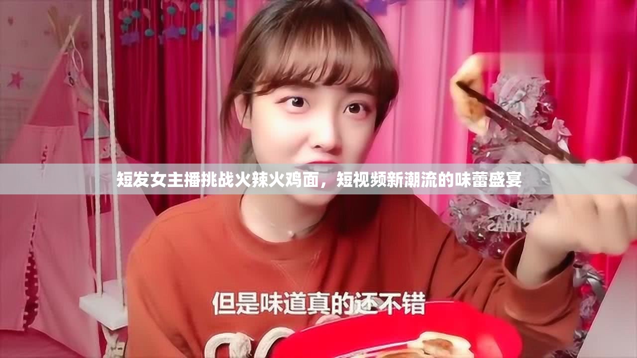 短發(fā)女主播挑戰(zhàn)火辣火雞面，短視頻新潮流的味蕾盛宴