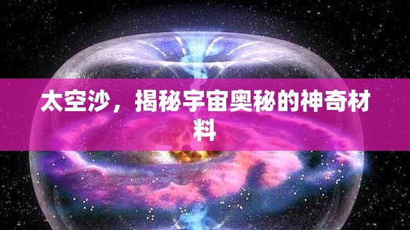 太空沙，揭秘宇宙奧秘的神奇材料