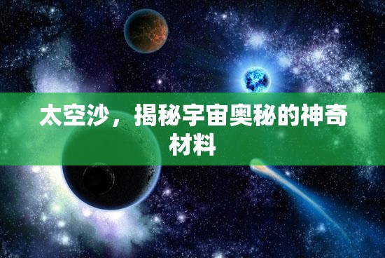 太空沙，揭秘宇宙奧秘的神奇材料