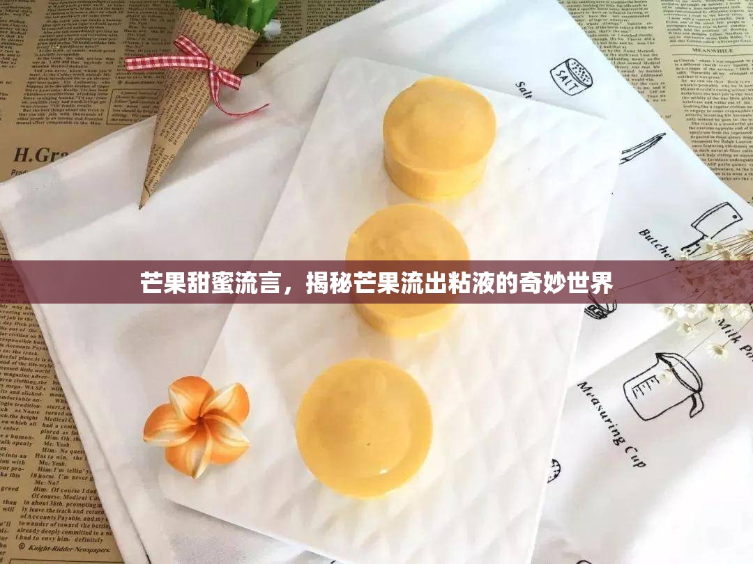 芒果甜蜜流言，揭秘芒果流出粘液的奇妙世界