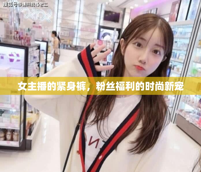 女主播的緊身褲，粉絲福利的時(shí)尚新寵