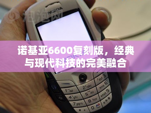 諾基亞6600復刻版，經典與現(xiàn)代科技的完美融合