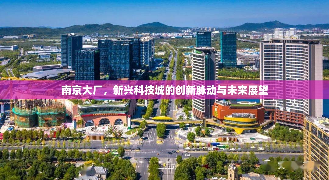 南京大廠，新興科技城的創(chuàng)新脈動(dòng)與未來(lái)展望