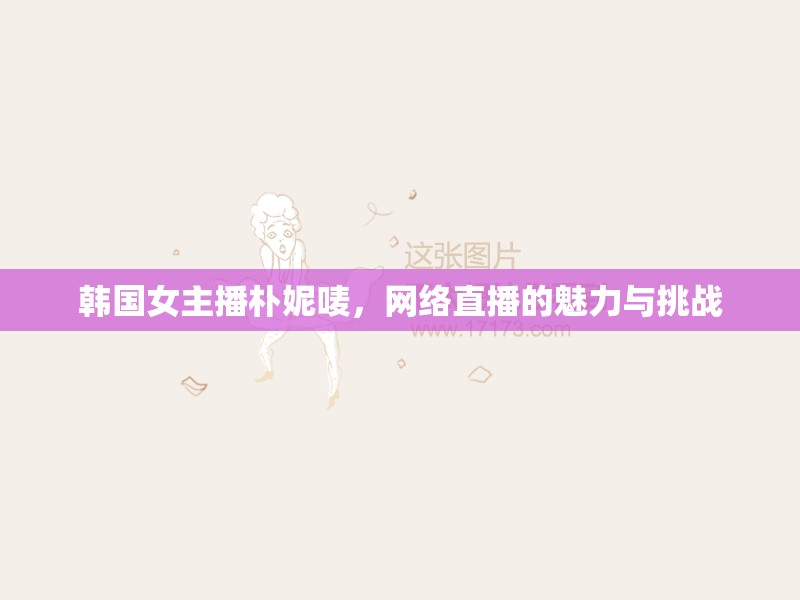 韓國女主播樸妮嘜，網(wǎng)絡(luò)直播的魅力與挑戰(zhàn)
