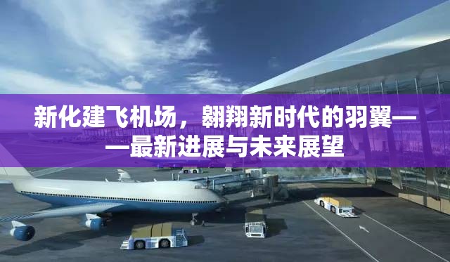 新化建飛機場，翱翔新時代的羽翼——最新進展與未來展望