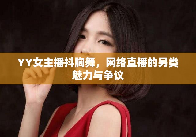 YY女主播抖胸舞，網(wǎng)絡(luò)直播的另類魅力與爭(zhēng)議